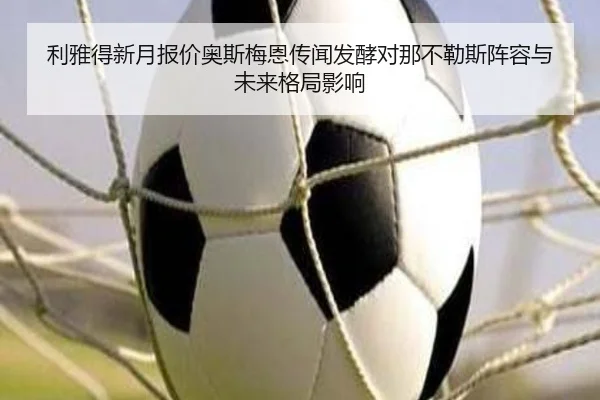 利雅得新月报价奥斯梅恩传闻发酵对那不勒斯阵容与未来格局影响