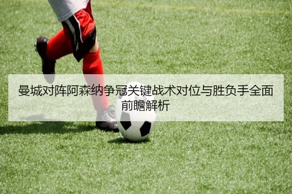 曼城对阵阿森纳争冠关键战术对位与胜负手全面前瞻解析