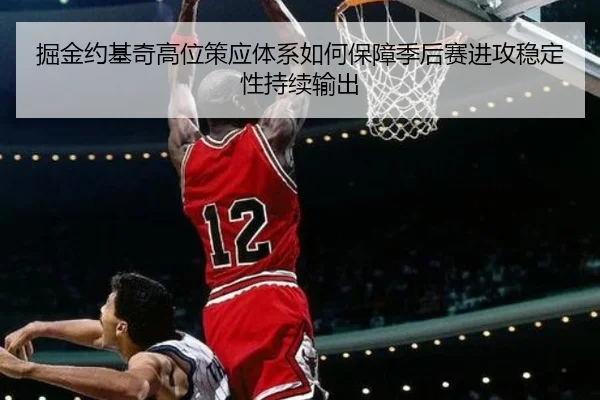 掘金约基奇高位策应体系如何保障季后赛进攻稳定性持续输出
