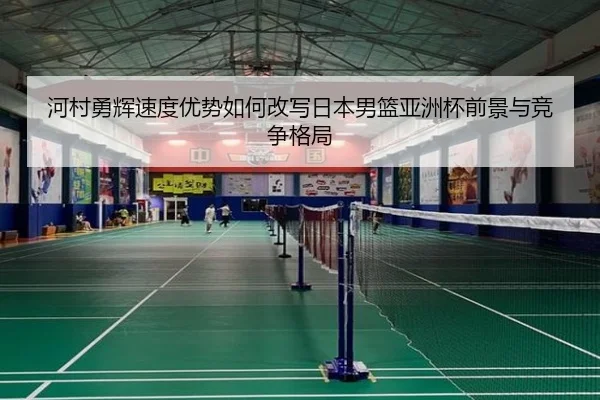 河村勇辉速度优势如何改写日本男篮亚洲杯前景与竞争格局