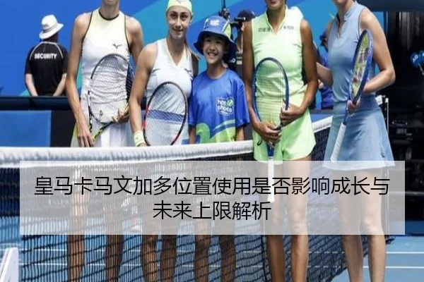 皇马卡马文加多位置使用是否影响成长与未来上限解析