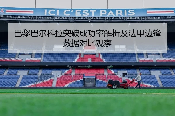 巴黎巴尔科拉突破成功率解析及法甲边锋数据对比观察