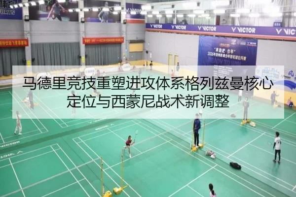 马德里竞技重塑进攻体系格列兹曼核心定位与西蒙尼战术新调整