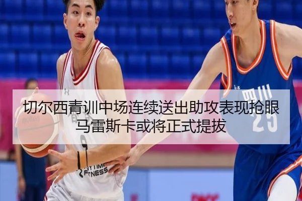 切尔西青训中场连续送出助攻表现抢眼马雷斯卡或将正式提拔